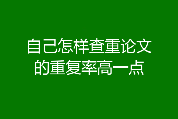 自己怎样查重论文的重复率高一点