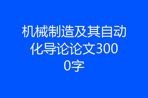 机械制造及其自动化导论论文3000字