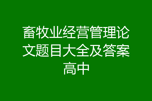 畜牧业经营管理论文题目大全及答案高中