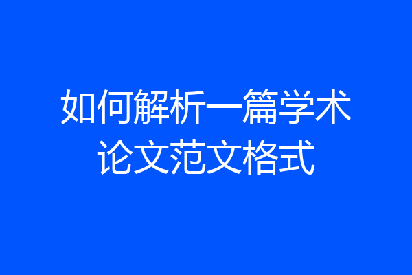 如何解析一篇学术论文范文格式