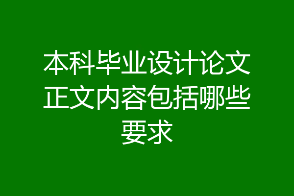 本科毕业设计论文正文内容包括哪些要求