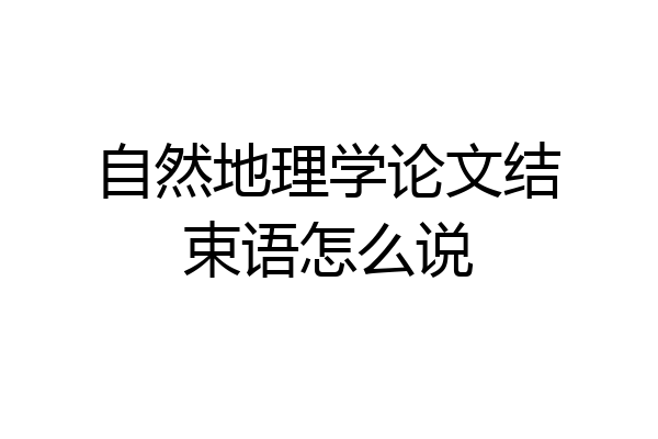 自然地理学论文结束语怎么说