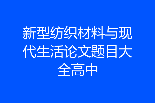 新型纺织材料与现代生活论文题目大全高中