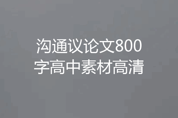 沟通议论文800字高中素材高清
