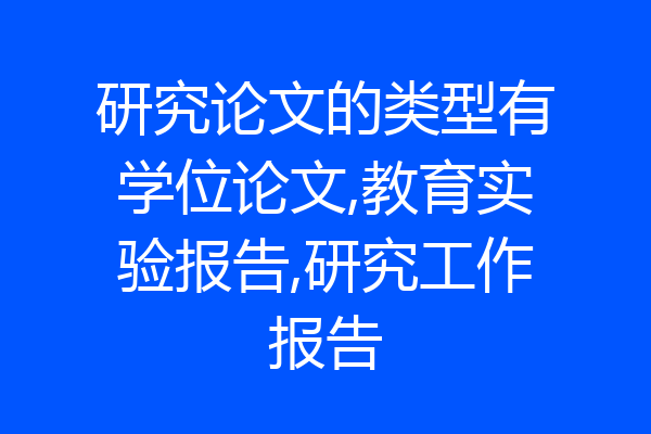 研究论文的类型有学位论文,教育实验报告,研究工作报告