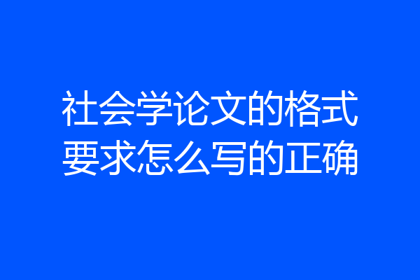 社会学论文的格式要求怎么写的正确