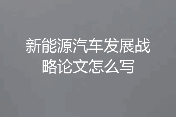 新能源汽车发展战略论文怎么写