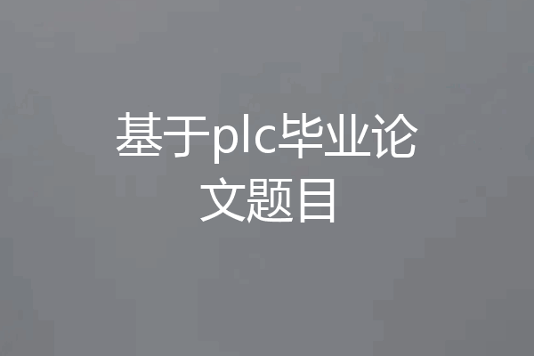 基于plc毕业论文题目