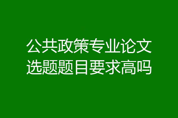 公共政策专业论文选题题目要求高吗