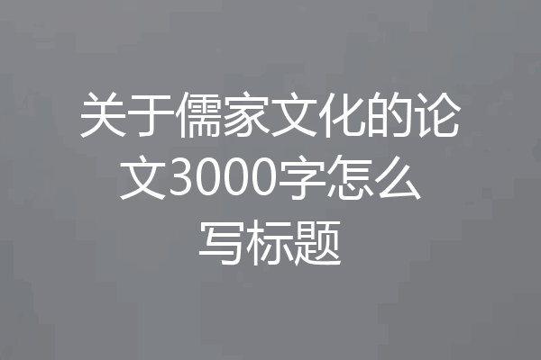 关于儒家文化的论文3000字怎么写标题