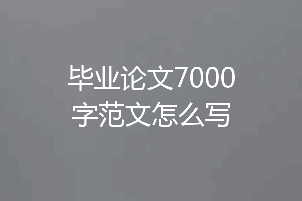 毕业论文7000字范文怎么写