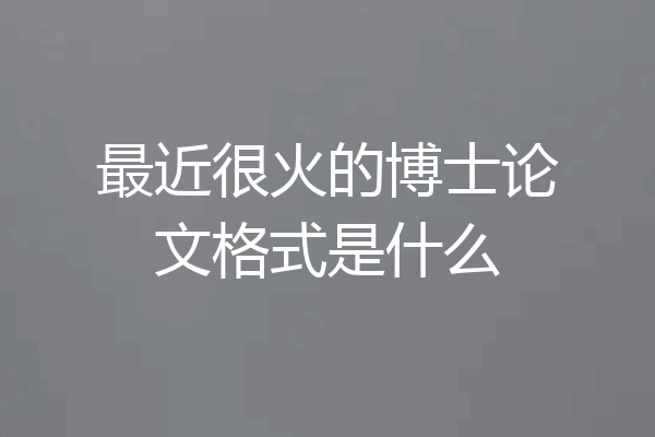 最近很火的博士论文格式是什么
