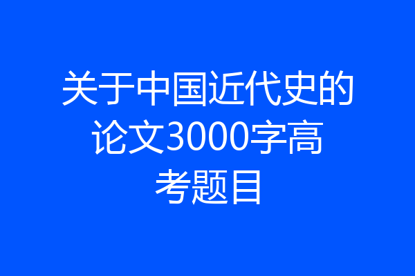 关于中国近代史的论文3000字高考题目