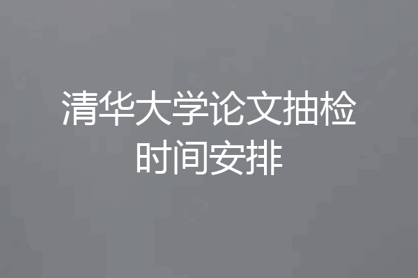 清华大学论文抽检时间安排
