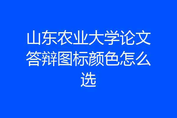 山东农业大学论文答辩图标颜色怎么选