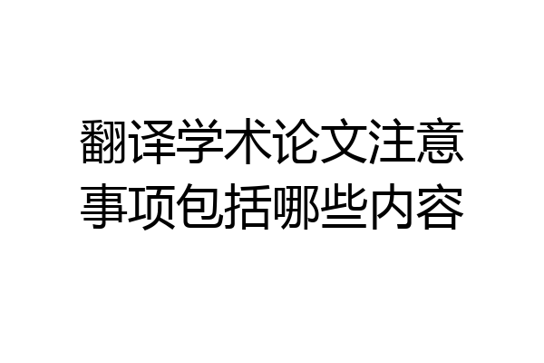 翻译学术论文注意事项包括哪些内容