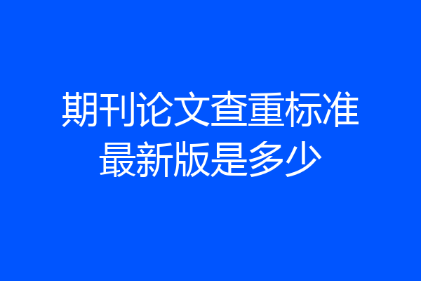 期刊论文查重标准最新版是多少
