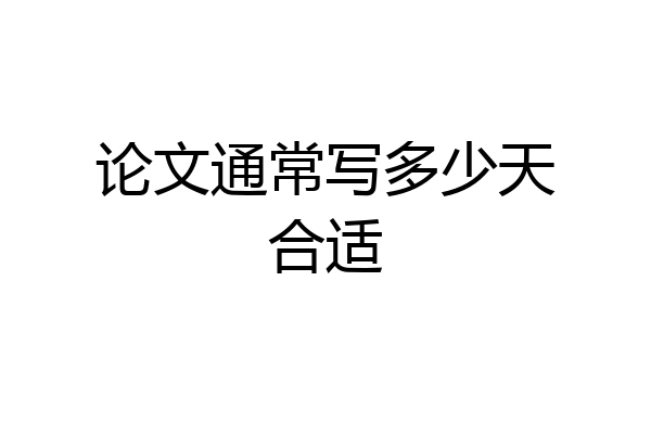 论文通常写多少天合适