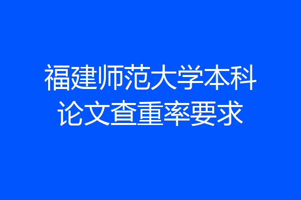 福建师范大学本科论文查重率要求