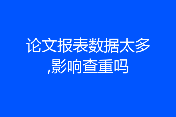 论文报表数据太多,影响查重吗