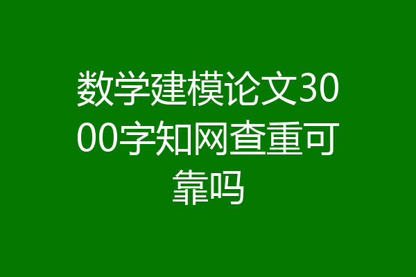 数学建模论文3000字知网查重可靠吗