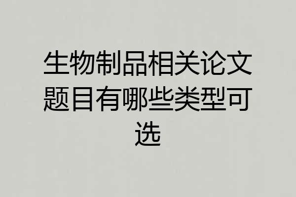 生物制品相关论文题目有哪些类型可选