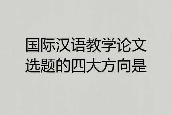国际汉语教学论文选题的四大方向是