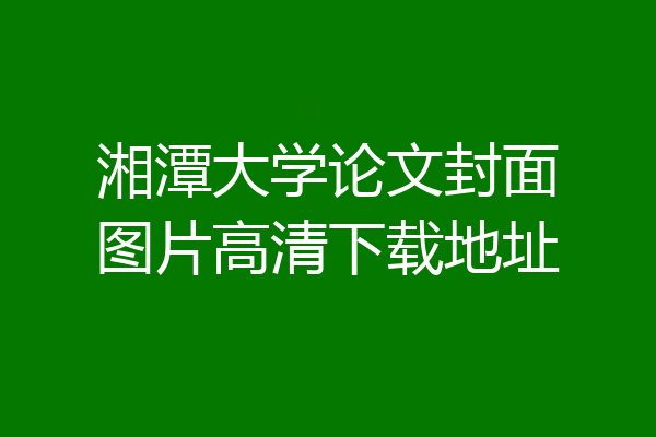 湘潭大学论文封面图片高清下载地址