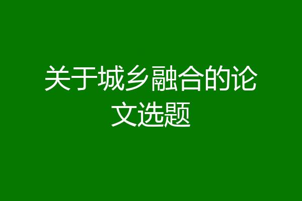 关于城乡融合的论文选题