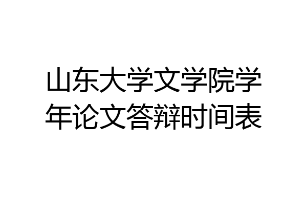 山东大学文学院学年论文答辩时间表