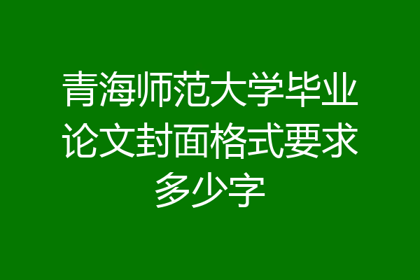 青海师范大学毕业论文封面格式要求多少字