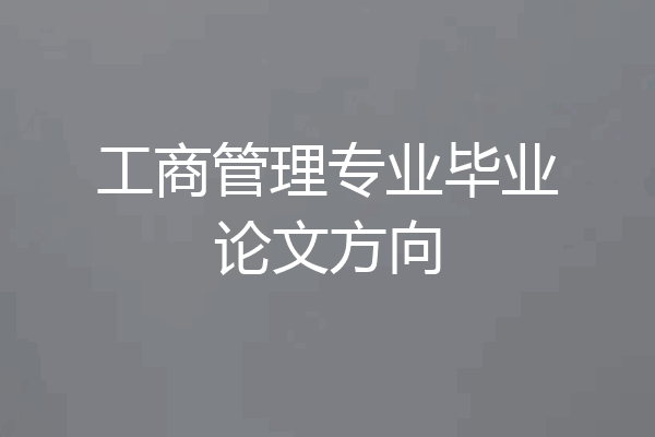 工商管理专业毕业论文方向