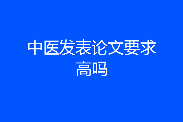 中医发表论文要求高吗