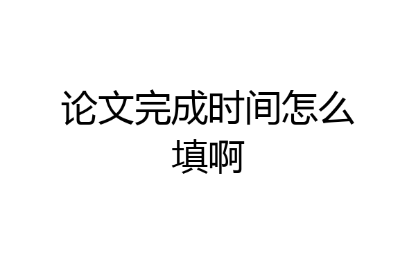 论文完成时间怎么填啊