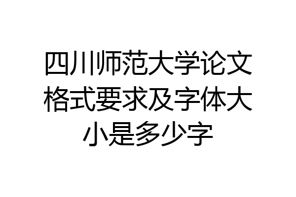四川师范大学论文格式要求及字体大小是多少字