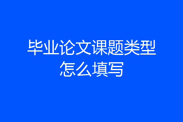 毕业论文课题类型怎么填写