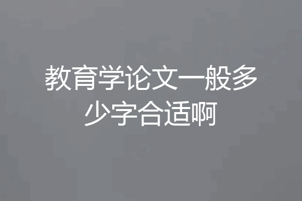 教育学论文一般多少字合适啊
