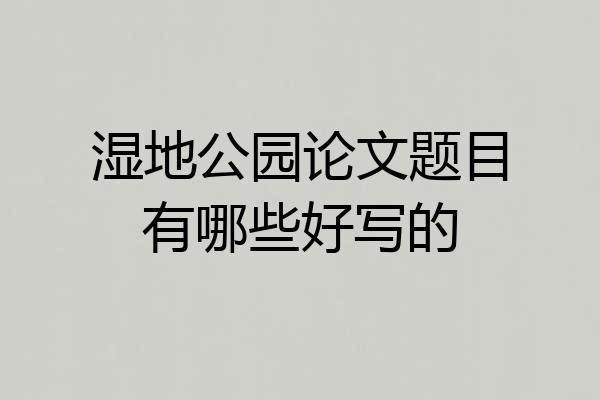 湿地公园论文题目有哪些好写的