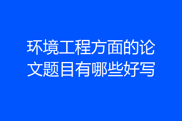 环境工程方面的论文题目有哪些好写