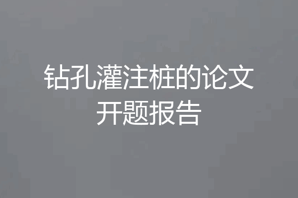 钻孔灌注桩的论文开题报告