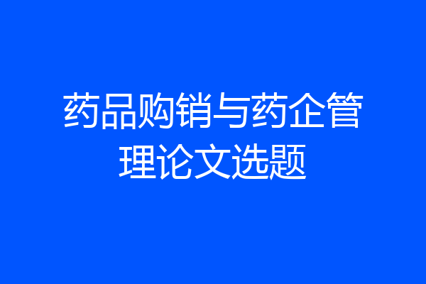 药品购销与药企管理论文选题