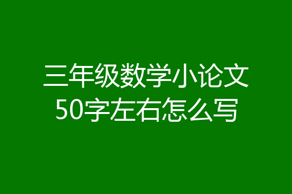 三年级数学小论文50字左右怎么写