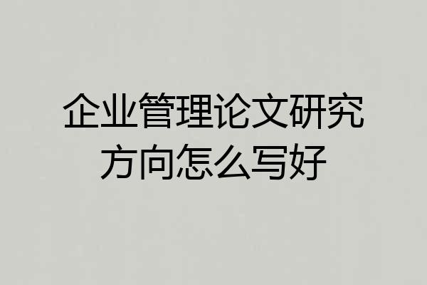 企业管理论文研究方向怎么写好
