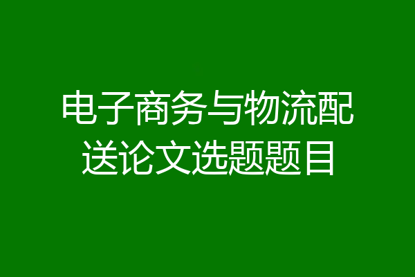 电子商务与物流配送论文选题题目