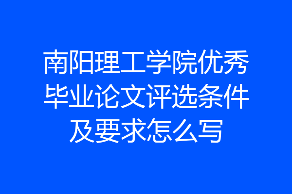 南阳理工学院优秀毕业论文评选条件及要求怎么写