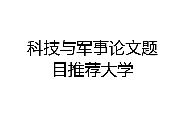 科技与军事论文题目推荐大学