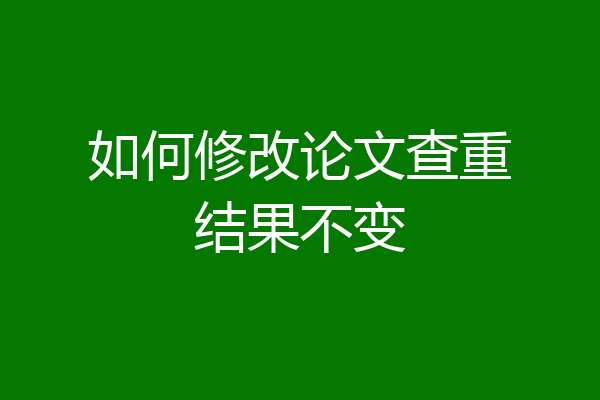 如何修改论文查重结果不变