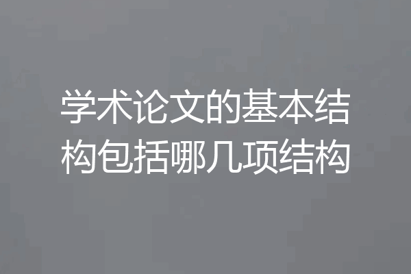 学术论文的基本结构包括哪几项结构
