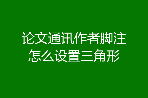 论文通讯作者脚注怎么设置三角形