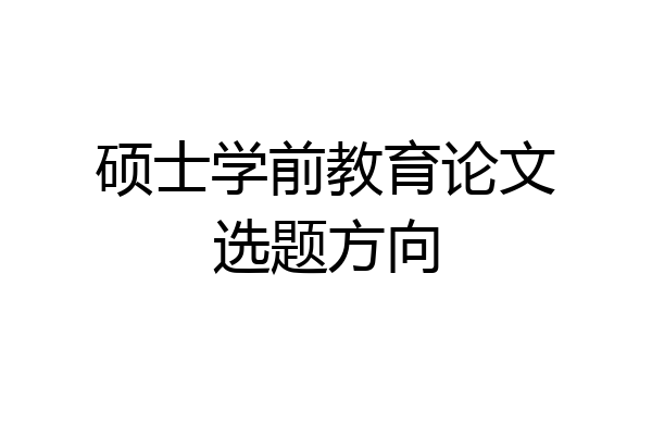 硕士学前教育论文选题方向